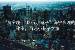 “海寧晚上100元小巷子”海寧夜晚的秘密，百元小巷子之旅