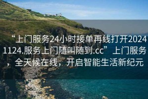 “上門服務(wù)24小時(shí)接單再線打開20241124.服務(wù)上門隨叫隨到.cc”上門服務(wù)，全天候在線，開啟智能生活新紀(jì)元