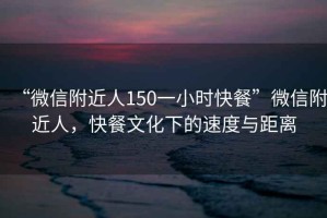 “微信附近人150一小時(shí)快餐”微信附近人，快餐文化下的速度與距離