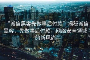 “誠信黑客先做事后付款”揭秘誠信黑客，先做事后付款，網(wǎng)絡(luò)安全領(lǐng)域的新風(fēng)尚