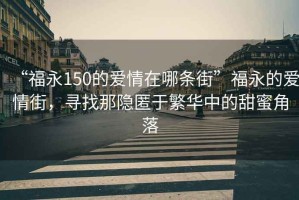“福永150的愛(ài)情在哪條街”福永的愛(ài)情街，尋找那隱匿于繁華中的甜蜜角落