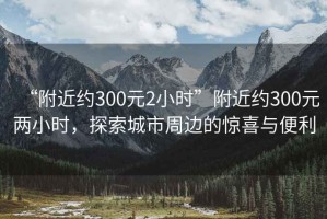 “附近約300元2小時”附近約300元兩小時，探索城市周邊的驚喜與便利