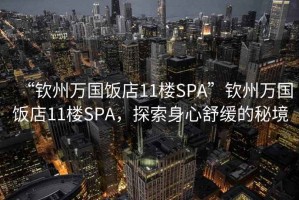 “欽州萬國(guó)飯店11樓SPA”欽州萬國(guó)飯店11樓SPA，探索身心舒緩的秘境