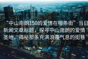“中山南朗150的愛情在哪條街”當日新聞文章標題，探尋中山南朗的愛情圣地，揭秘那條充滿浪漫氣息的街巷