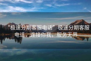 “極速分期客服電話”極速分期客服電話，連接你我，服務(wù)無界