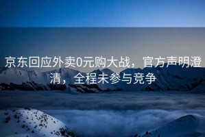 京東回應(yīng)外賣0元購大戰(zhàn)，官方聲明澄清，全程未參與競(jìng)爭(zhēng)
