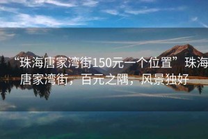 “珠海唐家灣街150元一個位置”珠海唐家灣街，百元之隅，風(fēng)景獨好