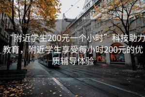 “附近學(xué)生200元一個小時”科技助力教育，附近學(xué)生享受每小時200元的優(yōu)質(zhì)輔導(dǎo)體驗