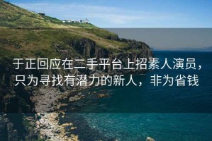 于正回應(yīng)在二手平臺(tái)上招素人演員，只為尋找有潛力的新人，非為省錢(qián)