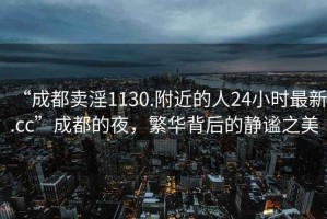 “成都賣(mài)淫1130.附近的人24小時(shí)最新.cc”成都的夜，繁華背后的靜謐之美