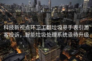 科技新視點環(huán)衛(wèi)工翻垃圾尋手表引游客投訴，智能垃圾處理系統(tǒng)亟待升級
