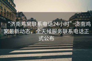 “濟(jì)南雞窩聯(lián)系電話(huà)24小時(shí)”濟(jì)南雞窩最新動(dòng)態(tài)，全天候服務(wù)聯(lián)系電話(huà)正式公布