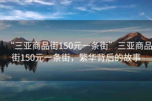 “三亞商品街150元一條街”三亞商品街150元一條街，繁華背后的故事