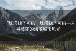 “珠海線下可約”珠海線下可約—探尋美麗的海濱城市風光