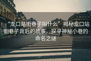 “龍口站街巷子叫什么”揭秘龍口站街巷子背后的故事，探尋神秘小巷的命名之謎