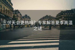 三伏天會(huì)更熱嗎？專(zhuān)家解答夏季高溫之謎