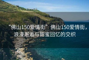 “佛山150愛情街”佛山150愛情街，浪漫邂逅與甜蜜回憶的交織