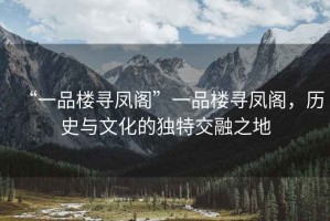 “一品樓尋鳳閣”一品樓尋鳳閣，歷史與文化的獨(dú)特交融之地