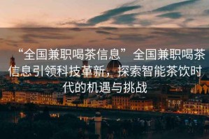 “全國(guó)兼職喝茶信息”全國(guó)兼職喝茶信息引領(lǐng)科技革新，探索智能茶飲時(shí)代的機(jī)遇與挑戰(zhàn)