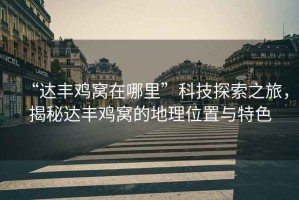 “達(dá)豐雞窩在哪里”科技探索之旅，揭秘達(dá)豐雞窩的地理位置與特色