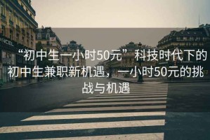 “初中生一小時50元”科技時代下的初中生兼職新機(jī)遇，一小時50元的挑戰(zhàn)與機(jī)遇