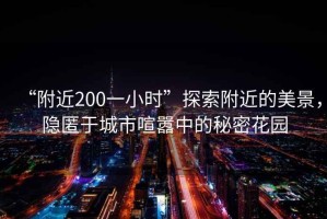 “附近200一小時(shí)”探索附近的美景，隱匿于城市喧囂中的秘密花園