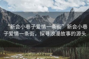 “新會(huì)小巷子愛情一條街”新會(huì)小巷子愛情一條街，探尋浪漫故事的源頭