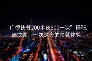 “廣德快餐200半夜500一次”揭秘廣德快餐，一次深夜的快餐體驗(yàn)