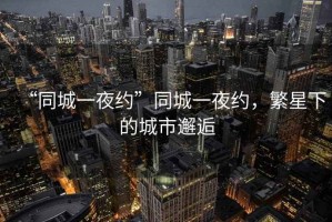 “同城一夜約”同城一夜約，繁星下的城市邂逅