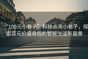 “100元小巷子”科技點亮小巷子，探索百元價值背后的智能生活新篇章