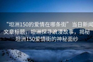 “坦洲150的愛情在哪條街”當日新聞文章標題，坦洲探尋浪漫故事，揭秘坦洲150愛情街的神秘面紗