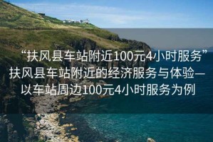 “扶風縣車站附近100元4小時服務”扶風縣車站附近的經(jīng)濟服務與體驗—以車站周邊100元4小時服務為例