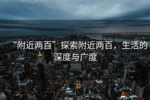 “附近兩百”探索附近兩百，生活的深度與廣度