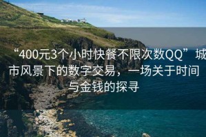“400元3個小時快餐不限次數(shù)QQ”城市風(fēng)景下的數(shù)字交易，一場關(guān)于時間與金錢的探尋