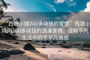 “西塘小妹200多塊錢的愛情”西塘小妹用200多塊錢的浪漫愛情，詮釋平凡生活中的不平凡情感
