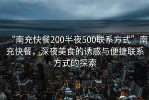 “南充快餐200半夜500聯(lián)系方式”南充快餐，深夜美食的誘惑與便捷聯(lián)系方式的探索