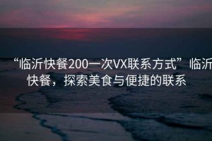 “臨沂快餐200一次VX聯(lián)系方式”臨沂快餐，探索美食與便捷的聯(lián)系