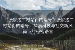 “張家邊二村站街的暗號(hào)”張家邊二村站街的暗號(hào)，探索科技與社交新風(fēng)尚下的秘密語(yǔ)言