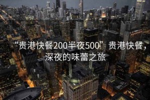 “貴港快餐200半夜500”貴港快餐，深夜的味蕾之旅
