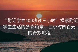 “附近學(xué)生400塊錢三小時”探索附近學(xué)生生活的多彩篇章，三小時四百元的奇妙旅程