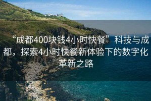 “成都400塊錢(qián)4小時(shí)快餐”科技與成都，探索4小時(shí)快餐新體驗(yàn)下的數(shù)字化革新之路