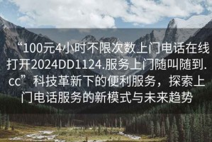 “100元4小時不限次數(shù)上門電話在線打開2024DD1124.服務(wù)上門隨叫隨到.cc”科技革新下的便利服務(wù)，探索上門電話服務(wù)的新模式與未來趨勢