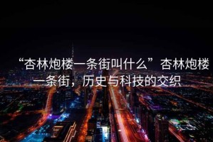 “杏林炮樓一條街叫什么”杏林炮樓一條街，歷史與科技的交織