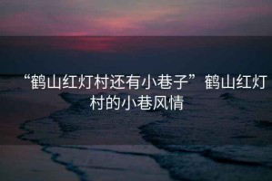 “鶴山紅燈村還有小巷子”鶴山紅燈村的小巷風情