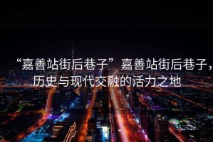 “嘉善站街后巷子”嘉善站街后巷子，歷史與現(xiàn)代交融的活力之地