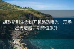 胡歌新劇生命樹開機(jī)路透曝光，現(xiàn)場(chǎng)星光熠熠，期待值飆升！