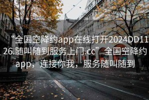 “全國(guó)空降約app在線打開2024DD1126.隨叫隨到服務(wù)上門.cc”全國(guó)空降約app，連接你我，服務(wù)隨叫隨到