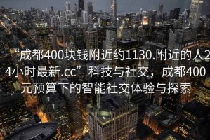 “成都400塊錢附近約1130.附近的人24小時(shí)最新.cc”科技與社交，成都400元預(yù)算下的智能社交體驗(yàn)與探索