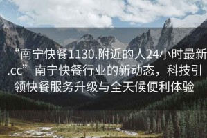 “南寧快餐1130.附近的人24小時最新.cc”南寧快餐行業(yè)的新動態(tài)，科技引領快餐服務升級與全天候便利體驗