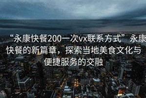 “永康快餐200一次vx聯(lián)系方式”永康快餐的新篇章，探索當(dāng)?shù)孛朗澄幕c便捷服務(wù)的交融